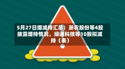 5月27日增减持汇总：浙农股份等4股披露增持情况，绿通科技等10股拟减持（表）-第2张图片