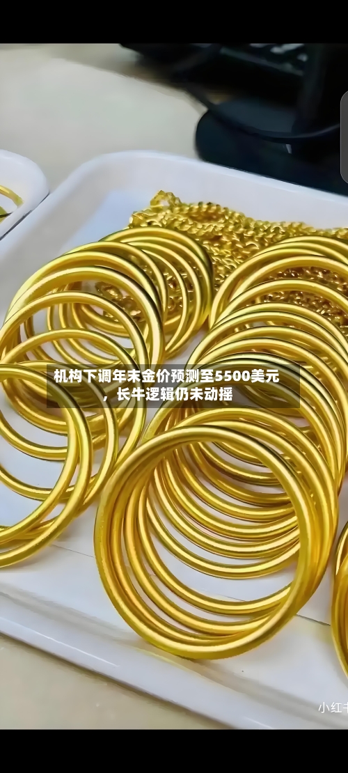 机构下调年末金价预测至5500美元，长牛逻辑仍未动摇-第2张图片