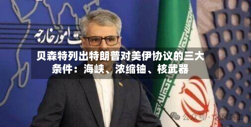 贝森特列出特朗普对美伊协议的三大条件：海峡、浓缩铀	、核武器-第2张图片