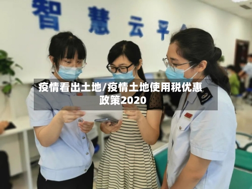 疫情看出土地/疫情土地使用税优惠政策2020-第2张图片
