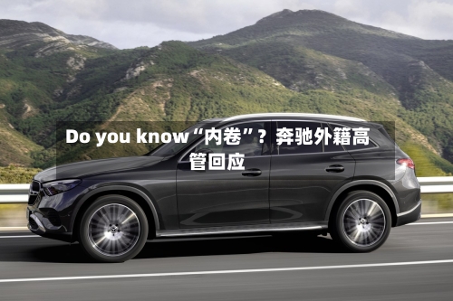 Do you know“内卷”？奔驰外籍高管回应-第2张图片