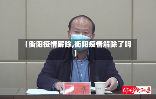 【衡阳疫情解除,衡阳疫情解除了吗】