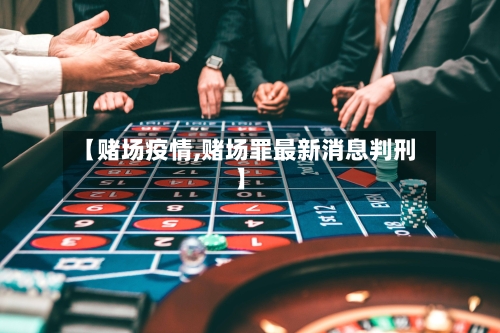 【赌场疫情,赌场罪最新消息判刑】