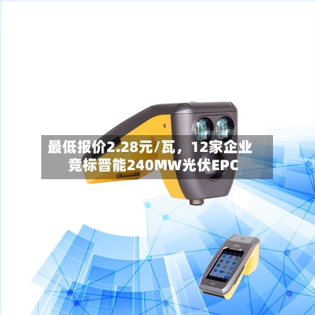 最低报价2.28元/瓦，12家企业竞标晋能240MW光伏EPC-第3张图片