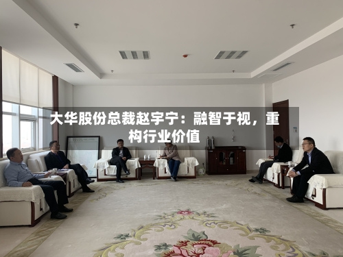 大华股份总裁赵宇宁：融智于视，重构行业价值-第2张图片