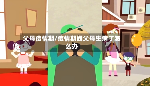 父母疫情期/疫情期间父母生病了怎么办