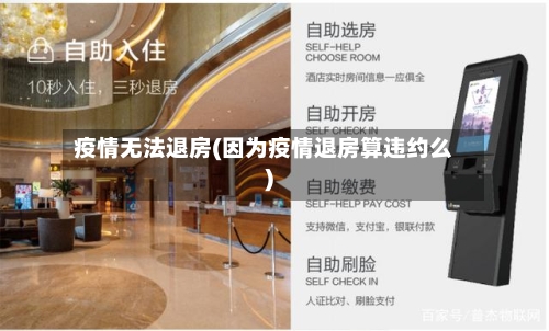 疫情无法退房(因为疫情退房算违约么)