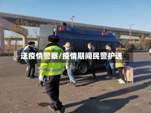 送疫情警察/疫情期间民警护送-第3张图片