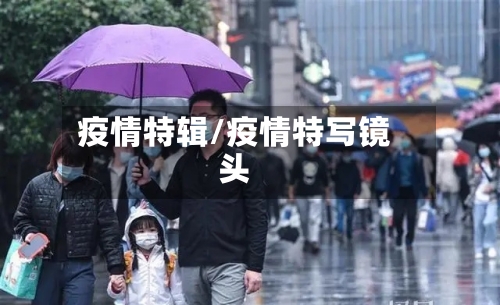 疫情特辑/疫情特写镜头-第3张图片