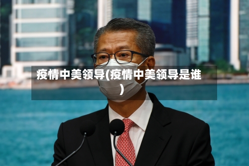 疫情中美领导(疫情中美领导是谁)