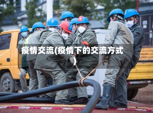 疫情交流(疫情下的交流方式)-第2张图片