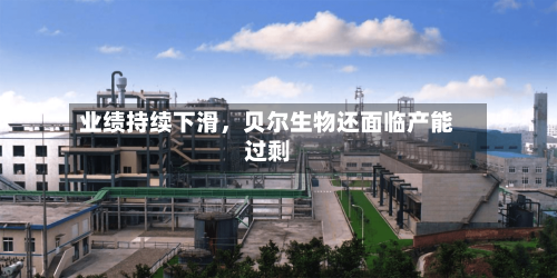 业绩持续下滑，贝尔生物还面临产能过剩-第2张图片