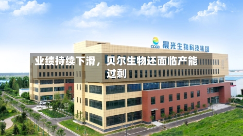 业绩持续下滑，贝尔生物还面临产能过剩