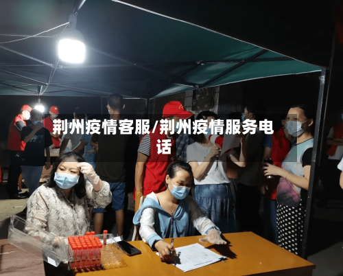 荆州疫情客服/荆州疫情服务电话