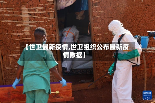 【世卫最新疫情,世卫组织公布最新疫情数据】