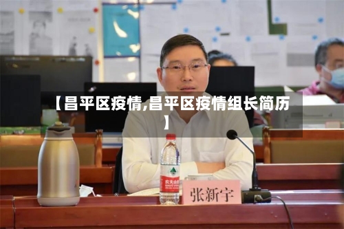 【昌平区疫情,昌平区疫情组长简历】-第2张图片