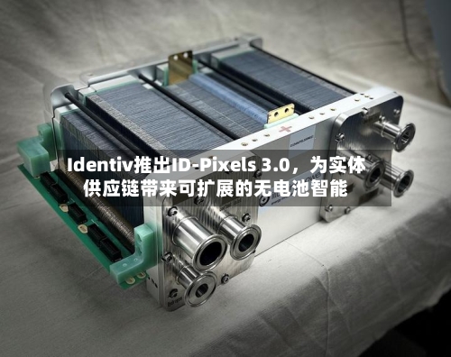 Identiv推出ID-Pixels 3.0，为实体供应链带来可扩展的无电池智能