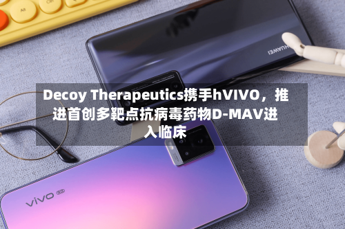 Decoy Therapeutics携手hVIVO，推进首创多靶点抗病毒药物D-MAV进入临床-第2张图片