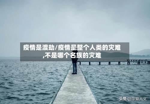 疫情是渡劫/疫情是整个人类的灾难,不是哪个名族的灾难-第2张图片