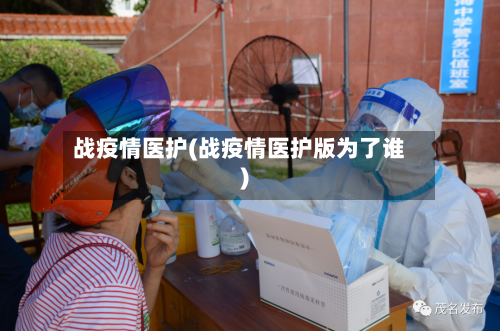 战疫情医护(战疫情医护版为了谁)