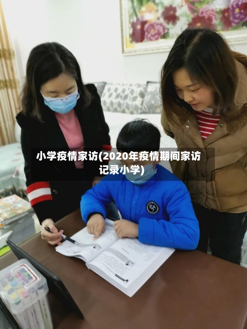 小学疫情家访(2020年疫情期间家访记录小学)-第2张图片