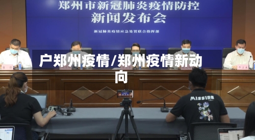 户郑州疫情/郑州疫情新动向