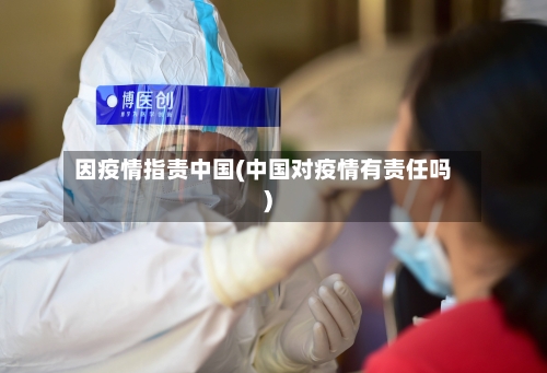 因疫情指责中国(中国对疫情有责任吗)