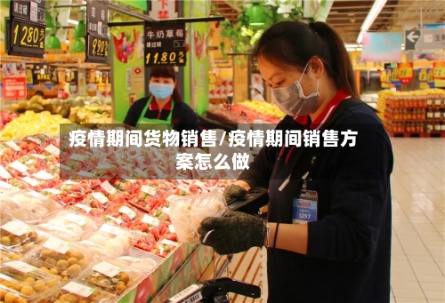 疫情期间货物销售/疫情期间销售方案怎么做-第2张图片