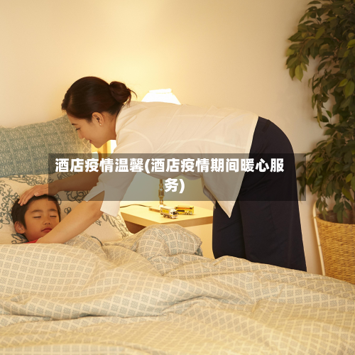酒店疫情温馨(酒店疫情期间暖心服务)
