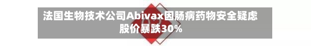 法国生物技术公司Abivax因肠病药物安全疑虑股价暴跌30%