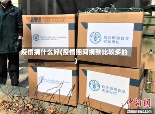 疫情捐什么好(疫情期间捐款比较多的)