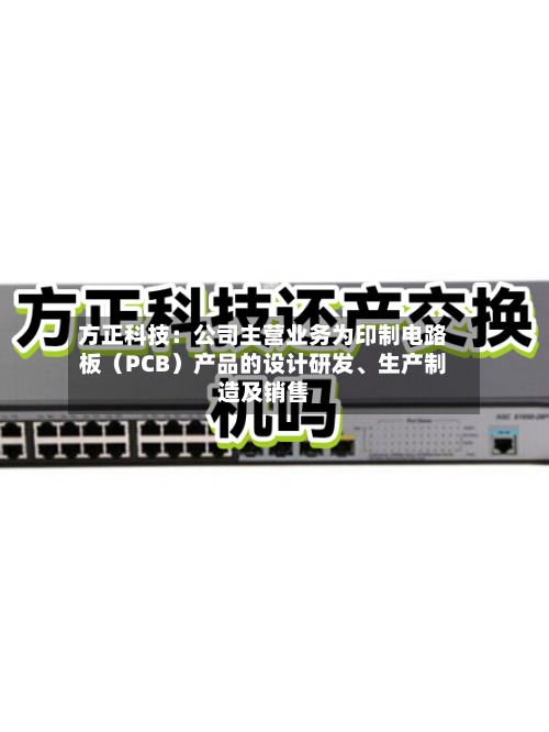 方正科技：公司主营业务为印制电路板（PCB）产品的设计研发、生产制造及销售-第2张图片