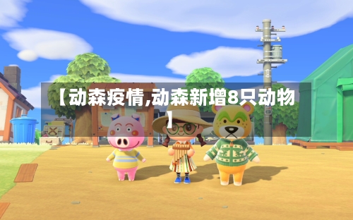 【动森疫情,动森新增8只动物】-第2张图片