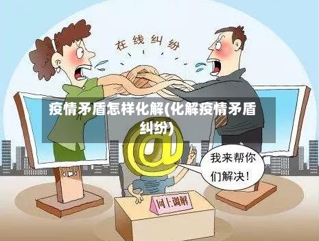 疫情矛盾怎样化解(化解疫情矛盾纠纷)