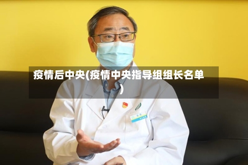 疫情后中央(疫情中央指导组组长名单)