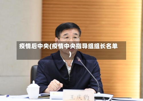 疫情后中央(疫情中央指导组组长名单)-第2张图片