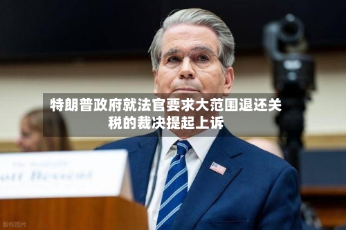特朗普政府就法官要求大范围退还关税的裁决提起上诉-第3张图片
