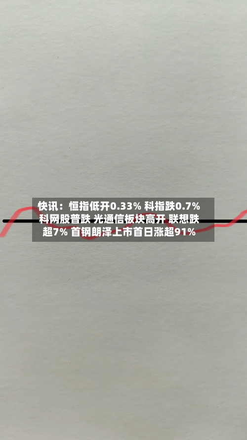 快讯：恒指低开0.33% 科指跌0.7% 科网股普跌 光通信板块高开 联想跌超7% 首钢朗泽上市首日涨超91%-第3张图片