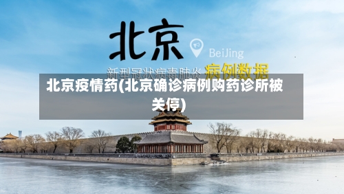 北京疫情药(北京确诊病例购药诊所被关停)