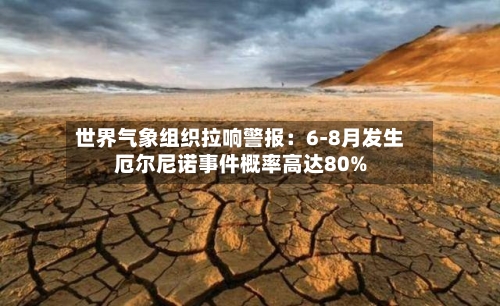 世界气象组织拉响警报：6-8月发生厄尔尼诺事件概率高达80%