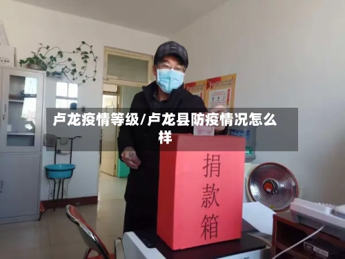 卢龙疫情等级/卢龙县防疫情况怎么样