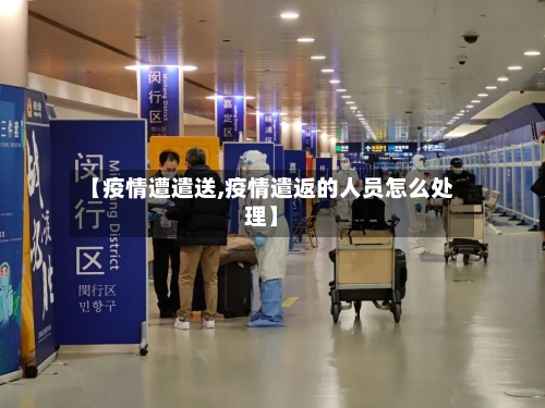 【疫情遭遣送,疫情遣返的人员怎么处理】-第3张图片