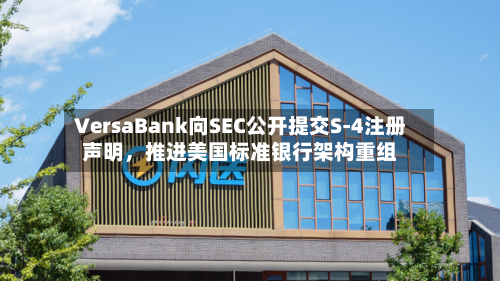 VersaBank向SEC公开提交S-4注册声明，推进美国标准银行架构重组-第2张图片