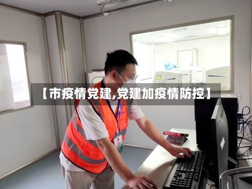 【市疫情党建,党建加疫情防控】-第2张图片
