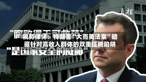 税务律师：特朗普“大而美法案”暗藏针对高收入群体的双重征税陷阱-第3张图片