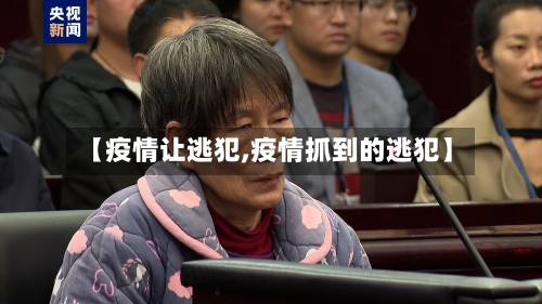 【疫情让逃犯,疫情抓到的逃犯】