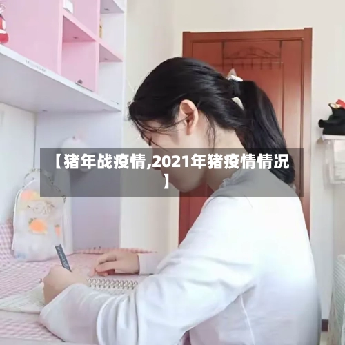 【猪年战疫情,2021年猪疫情情况】