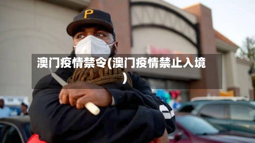 澳门疫情禁令(澳门疫情禁止入境)