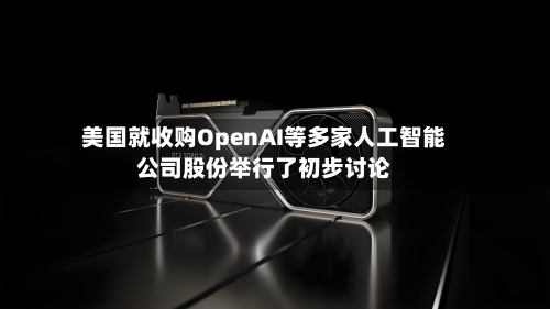 美国就收购OpenAI等多家人工智能公司股份举行了初步讨论