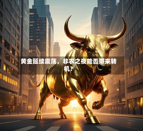 黄金延续震荡	，非农之夜能否带来转机？-第2张图片